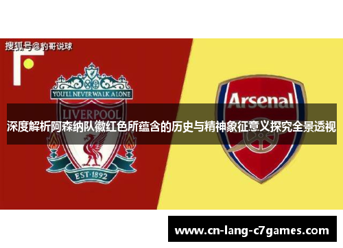 深度解析阿森纳队徽红色所蕴含的历史与精神象征意义探究全景透视
