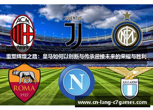 重塑辉煌之路：皇马如何以创新与传承迎接未来的荣耀与胜利