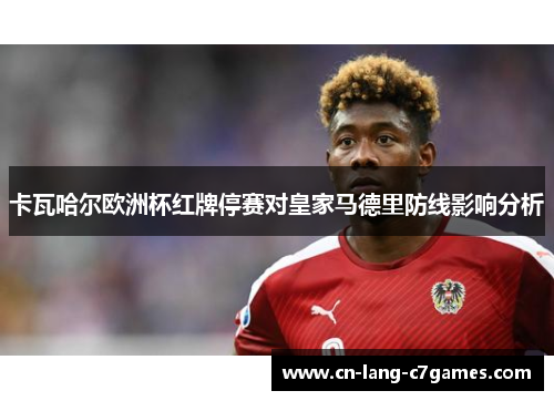 卡瓦哈尔欧洲杯红牌停赛对皇家马德里防线影响分析